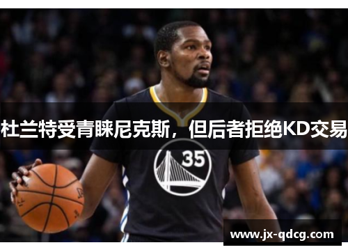 杜兰特受青睐尼克斯，但后者拒绝KD交易