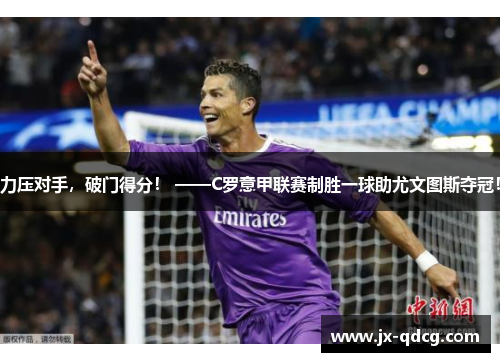 力压对手，破门得分！ ——C罗意甲联赛制胜一球助尤文图斯夺冠！