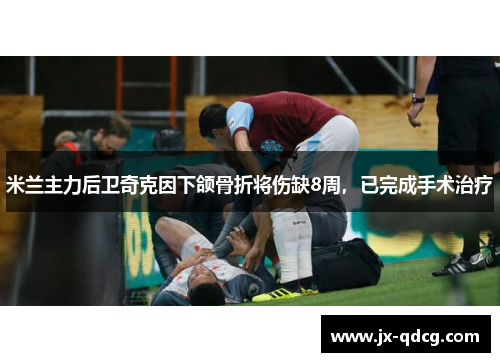 米兰主力后卫奇克因下颌骨折将伤缺8周，已完成手术治疗