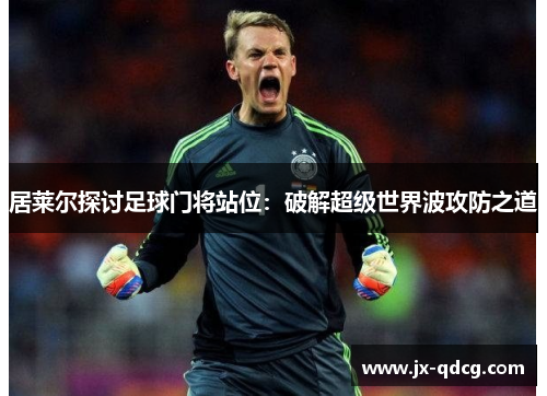 居莱尔探讨足球门将站位：破解超级世界波攻防之道